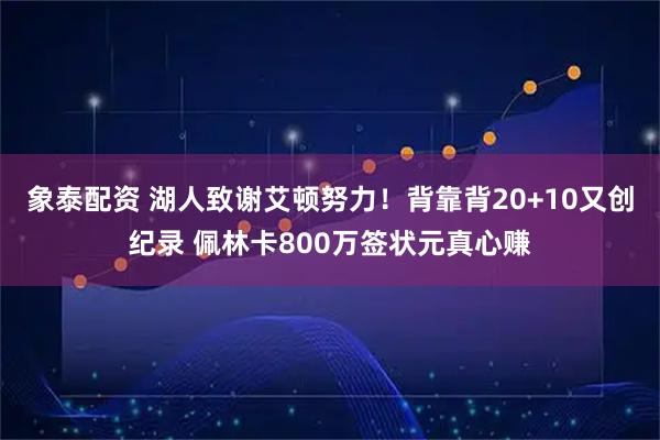 象泰配资 湖人致谢艾顿努力！背靠背20+10又创纪录 佩林卡800万签状元真心赚