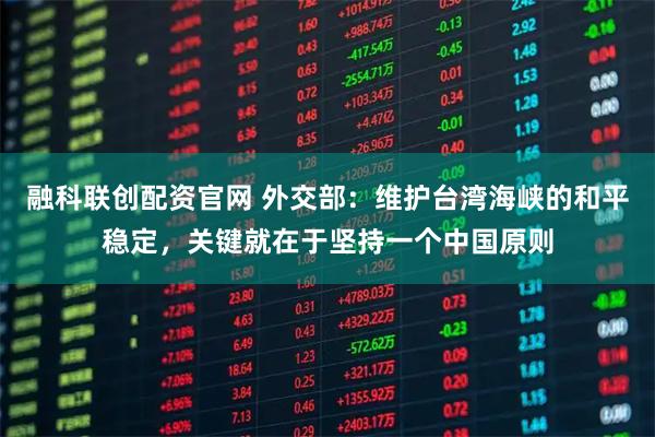 融科联创配资官网 外交部：维护台湾海峡的和平稳定，关键就在于坚持一个中国原则
