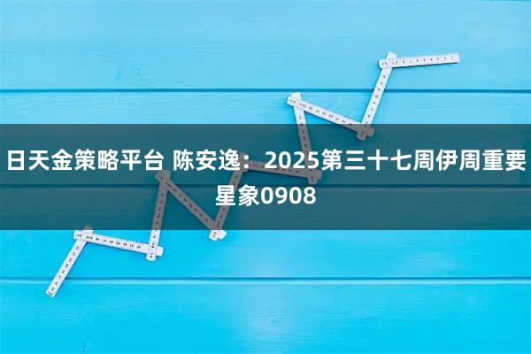 日天金策略平台 陈安逸：2025第三十七周伊周重要星象0908