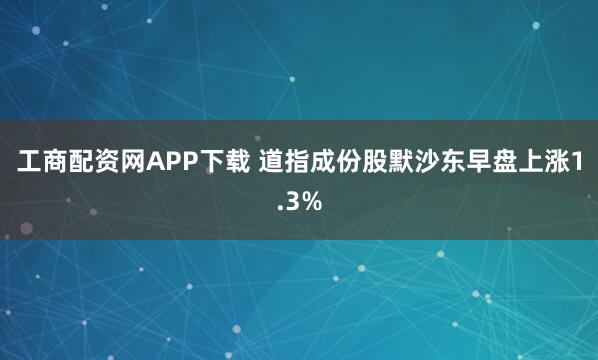 工商配资网APP下载 道指成份股默沙东早盘上涨1.3%