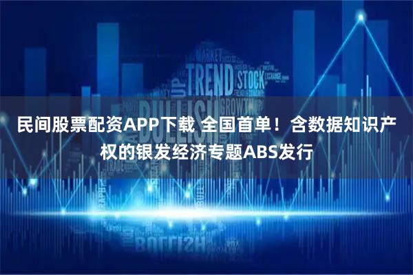 民间股票配资APP下载 全国首单！含数据知识产权的银发经济专题ABS发行