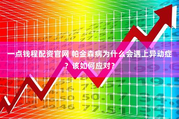 一点钱程配资官网 帕金森病为什么会遇上异动症？该如何应对？