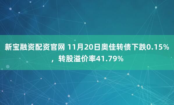 新宝融资配资官网 11月20日奥佳转债下跌0.15%，转股溢价率41.79%