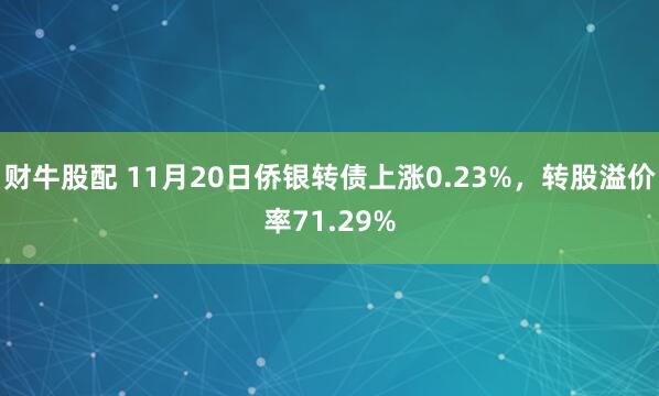 财牛股配 11月20日侨银转债上涨0.23%，转股溢价率71.29%