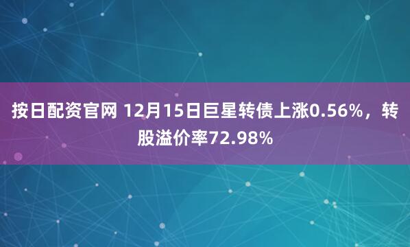 按日配资官网 12月15日巨星转债上涨0.56%，转股溢价率72.98%