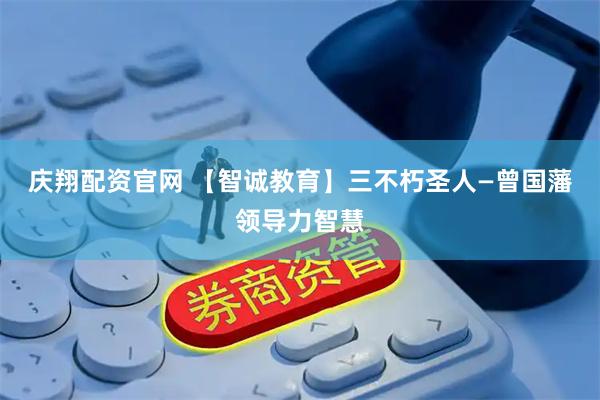 庆翔配资官网 【智诚教育】三不朽圣人—曾国藩领导力智慧